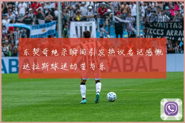 东契奇绝杀瞬间引发热议名记感慨达拉斯球迷的苦与乐