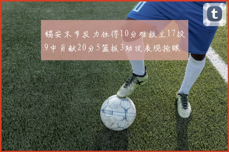 锡安末节发力独得10分难救主17投9中贡献20分5篮板3助攻表现抢眼