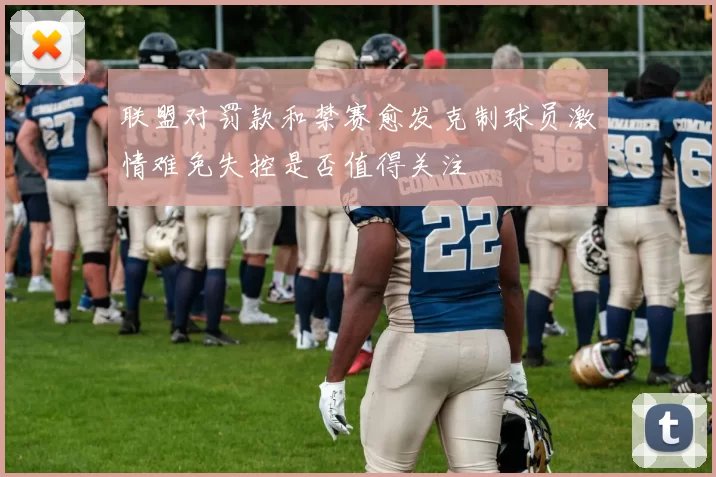 联盟对罚款和禁赛愈发克制球员激情难免失控是否值得关注