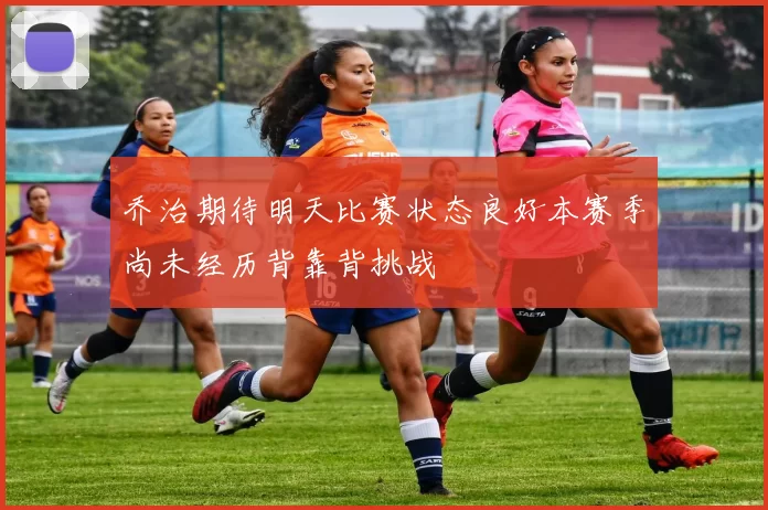 乔治期待明天比赛状态良好本赛季尚未经历背靠背挑战
