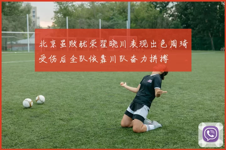 北京虽败犹荣翟晓川表现出色周琦受伤后全队依靠川队奋力拼搏