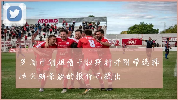 罗马计划租借卡拉斯科并附带选择性买断条款的报价已提出