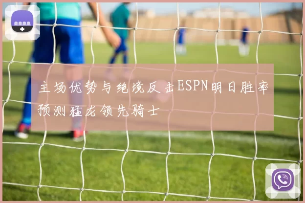 主场优势与绝境反击ESPN明日胜率预测猛龙领先骑士