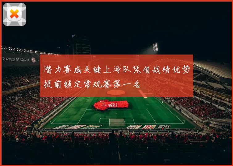 潜力赛成关键上海队凭借战绩优势提前锁定常规赛第一名