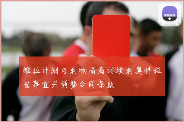 维拉计划与利物浦商讨埃利奥特租借事宜并调整合同条款