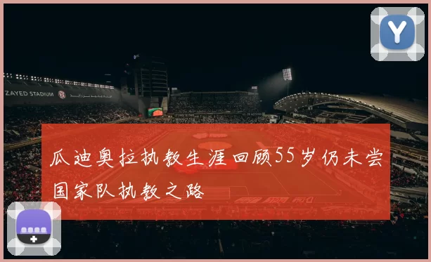 瓜迪奥拉执教生涯回顾55岁仍未尝国家队执教之路