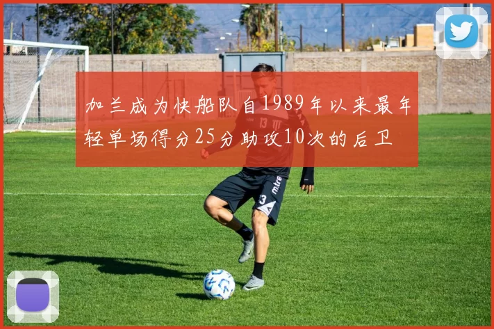 加兰成为快船队自1989年以来最年轻单场得分25分助攻10次的后卫
