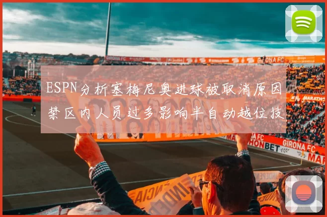 ESPN分析塞梅尼奥进球被取消原因禁区内人员过多影响半自动越位技术使用